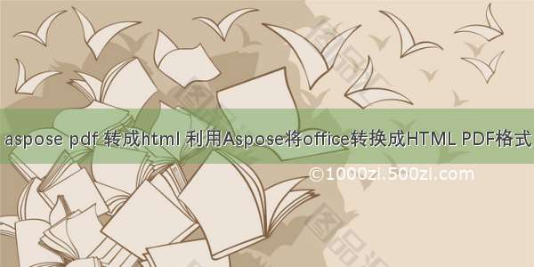 aspose pdf 转成html 利用Aspose将office转换成HTML PDF格式