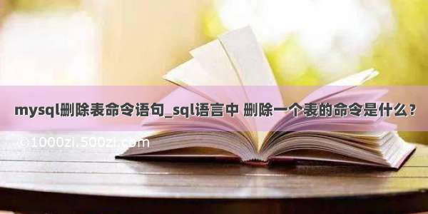 mysql删除表命令语句_sql语言中 删除一个表的命令是什么？