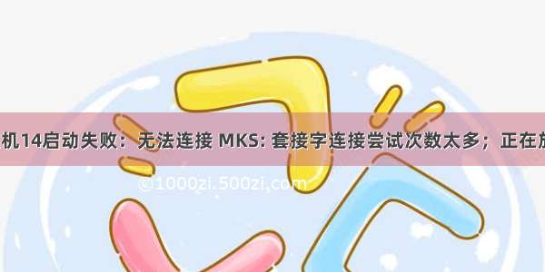 虚拟机14启动失败：无法连接 MKS: 套接字连接尝试次数太多；正在放弃。