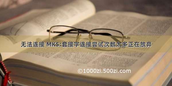 无法连接 MKS:套接字连接尝试次数太多正在放弃