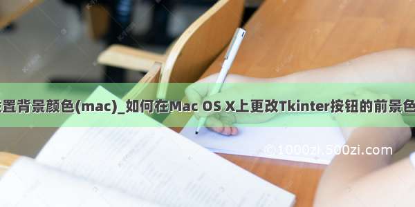 python设置背景颜色(mac)_如何在Mac OS X上更改Tkinter按钮的前景色或背景色？