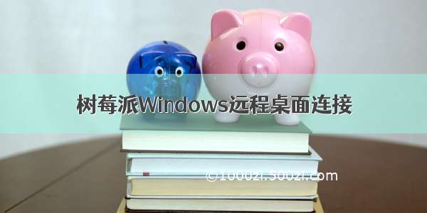 树莓派Windows远程桌面连接