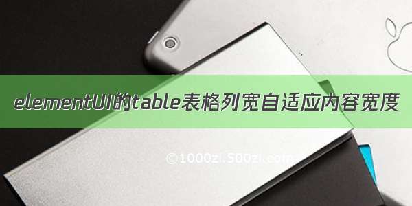 elementUI的table表格列宽自适应内容宽度