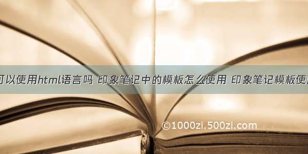 印象笔记中可以使用html语言吗 印象笔记中的模板怎么使用 印象笔记模板使用方法介绍...