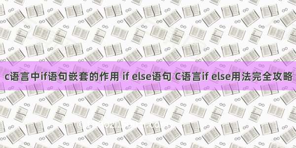 c语言中if语句嵌套的作用 if else语句 C语言if else用法完全攻略