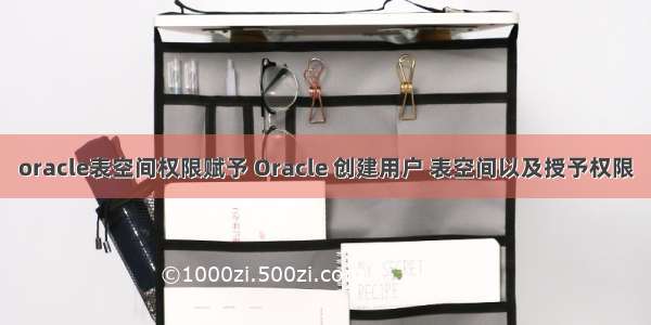 oracle表空间权限赋予 Oracle 创建用户 表空间以及授予权限