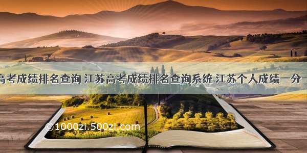 江苏省高考成绩排名查询 江苏高考成绩排名查询系统 江苏个人成绩一分一段表...