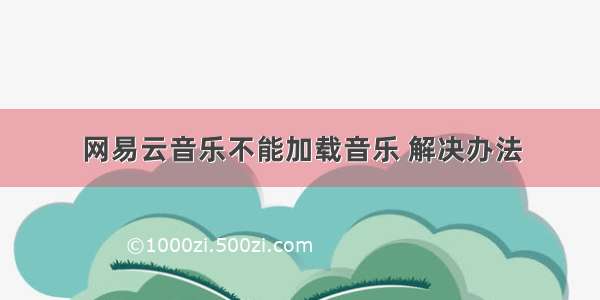 网易云音乐不能加载音乐 解决办法