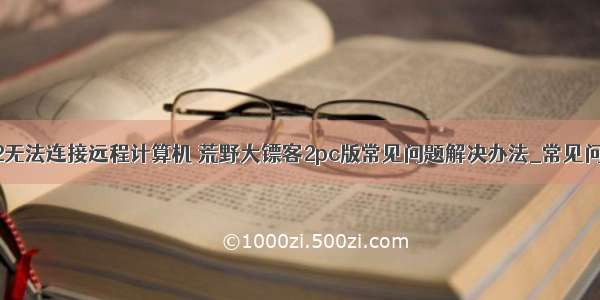 荒野大镖客2无法连接远程计算机 荒野大镖客2pc版常见问题解决办法_常见问题解决方法