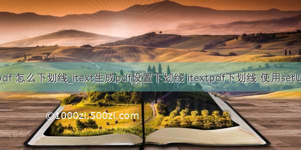 itextpdf 怎么下划线_itext生成pdf设置下划线 itextpdf下划线 使用setUnderli