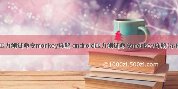 android压力测试命令monkey详解 android压力测试命令monkey详解(示例代码)