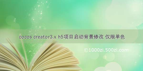 cocos creator3.x h5项目启动背景修改 仅限单色