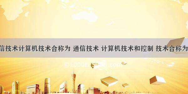 通信技术计算机技术合称为 通信技术 计算机技术和控制 技术合称为3C