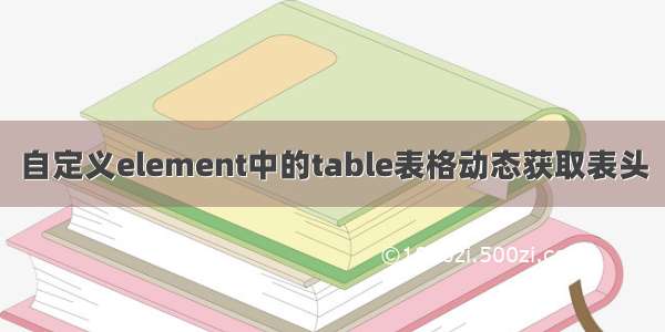 自定义element中的table表格动态获取表头