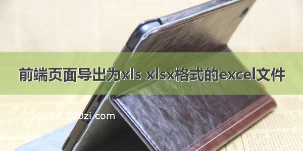 前端页面导出为xls xlsx格式的excel文件