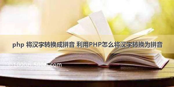 php 将汉字转换成拼音 利用PHP怎么将汉字转换为拼音