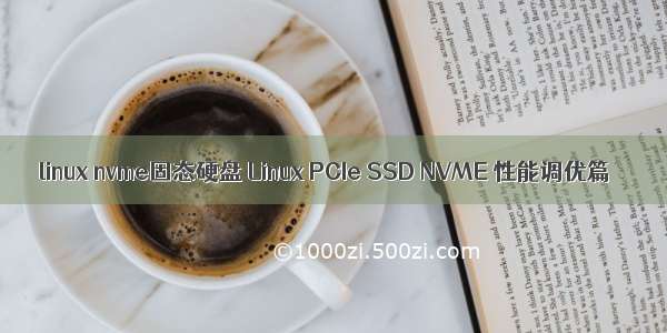 linux nvme固态硬盘 Linux PCIe SSD NVME 性能调优篇