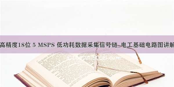 高精度18位 5 MSPS 低功耗数据采集信号链_电工基础电路图讲解