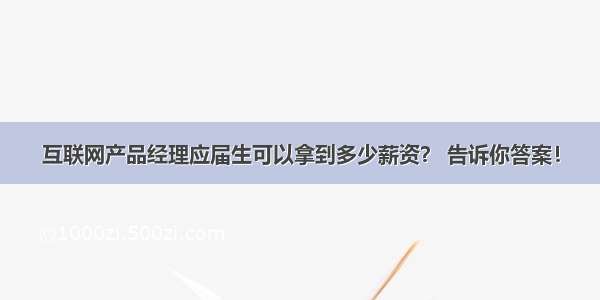 互联网产品经理应届生可以拿到多少薪资？ 告诉你答案！