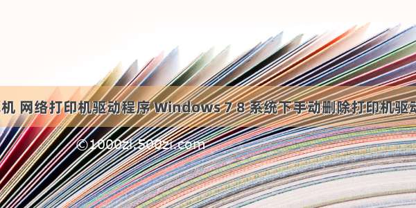 win7删除计算机 网络打印机驱动程序 Windows 7 8 系统下手动删除打印机驱动程序的方法...