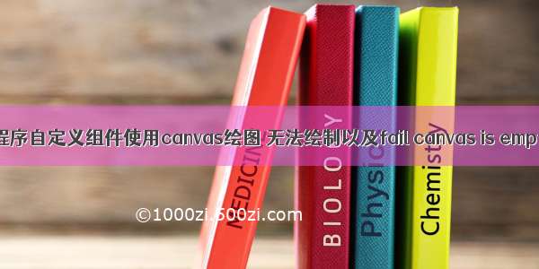 微信小程序自定义组件使用canvas绘图 无法绘制以及fail canvas is empty问题