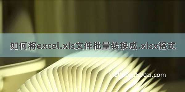 如何将excel.xls文件批量转换成.xlsx格式