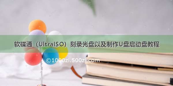 软碟通（UltraISO）刻录光盘以及制作U盘启动盘教程