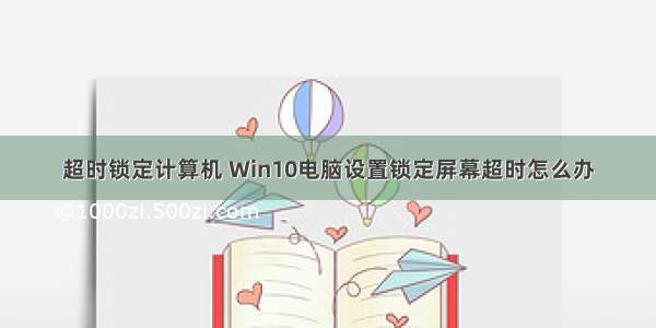 超时锁定计算机 Win10电脑设置锁定屏幕超时怎么办