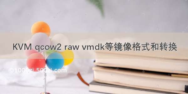 KVM qcow2 raw vmdk等镜像格式和转换