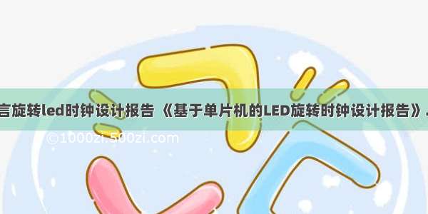 c语言旋转led时钟设计报告 《基于单片机的LED旋转时钟设计报告》.doc