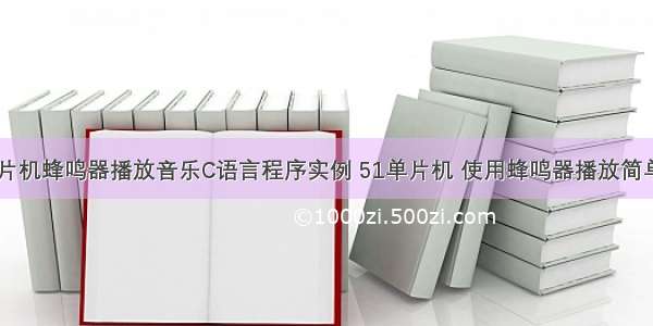 51单片机蜂鸣器播放音乐C语言程序实例 51单片机 使用蜂鸣器播放简单音乐