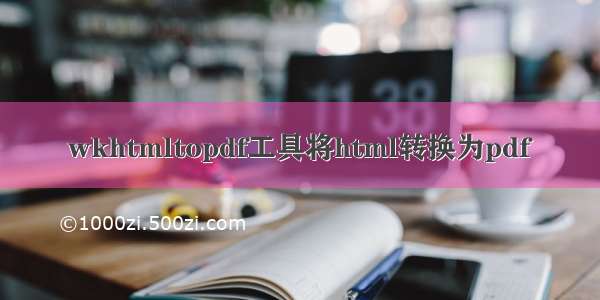 wkhtmltopdf工具将html转换为pdf