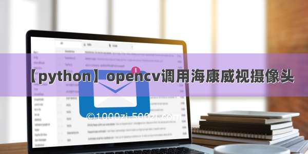 【python】opencv调用海康威视摄像头