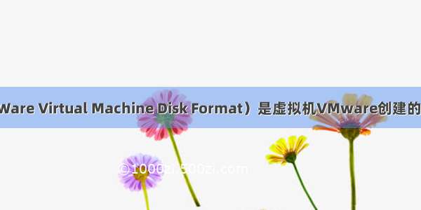 VMDK（VMWare Virtual Machine Disk Format）是虚拟机VMware创建的虚拟硬盘格式