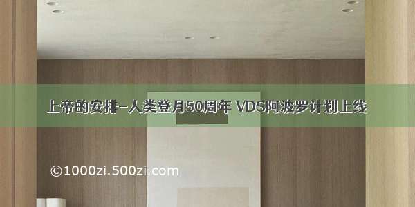 上帝的安排-人类登月50周年 VDS阿波罗计划上线