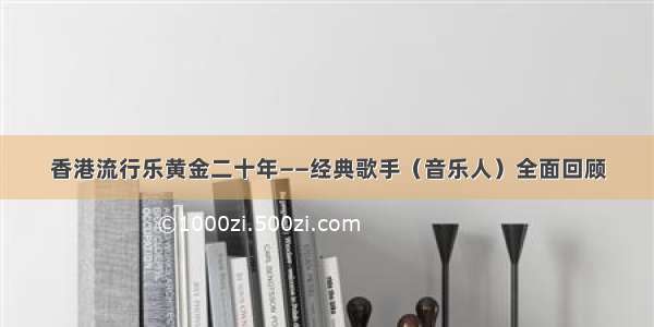 香港流行乐黄金二十年——经典歌手（音乐人）全面回顾