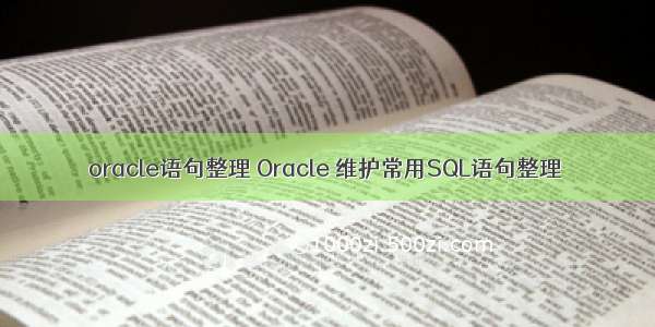 oracle语句整理 Oracle 维护常用SQL语句整理