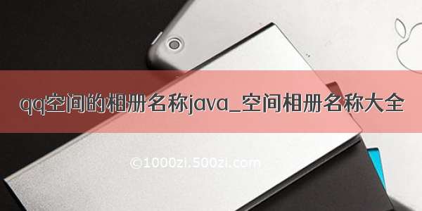 qq空间的相册名称java_空间相册名称大全