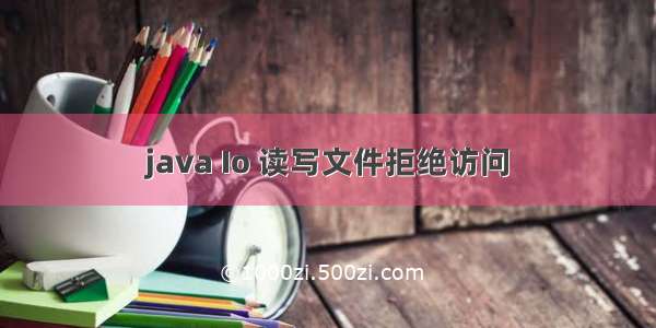 java Io 读写文件拒绝访问