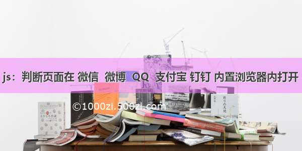 js：判断页面在 微信  微博  QQ  支付宝 钉钉 内置浏览器内打开