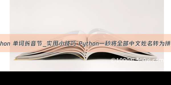 python 单词拆音节_实用小技巧 Python一秒将全部中文姓名转为拼音！