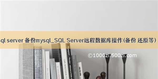 sql server 备份mysql_SQL Server远程数据库操作(备份 还原等)