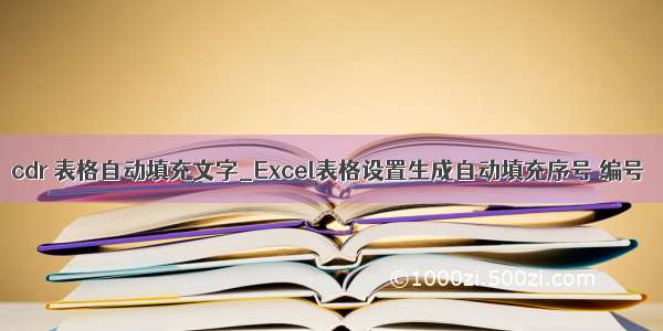 cdr 表格自动填充文字_Excel表格设置生成自动填充序号 编号