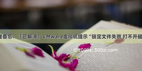整理备忘：【已解决】VMware虚拟机提示“锁定文件失败 打不开磁盘”