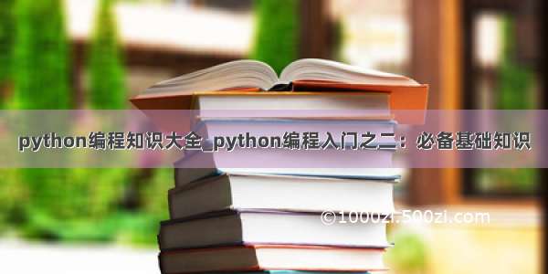 python编程知识大全_python编程入门之二：必备基础知识