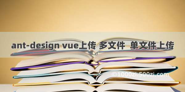 ant-design vue上传 多文件  单文件上传