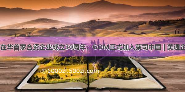 霍尼韦尔在华首家合资企业成立30周年；GOM正式加入蔡司中国 | 美通企业日报...