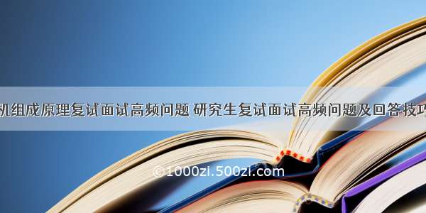 计算机组成原理复试面试高频问题 研究生复试面试高频问题及回答技巧汇总