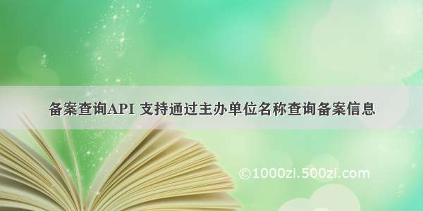 备案查询API 支持通过主办单位名称查询备案信息