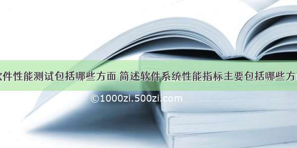 软件性能测试包括哪些方面 简述软件系统性能指标主要包括哪些方面